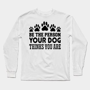 Be The Person Your Dog Thinks You Are T Shirt For Women Men Long Sleeve T-Shirt